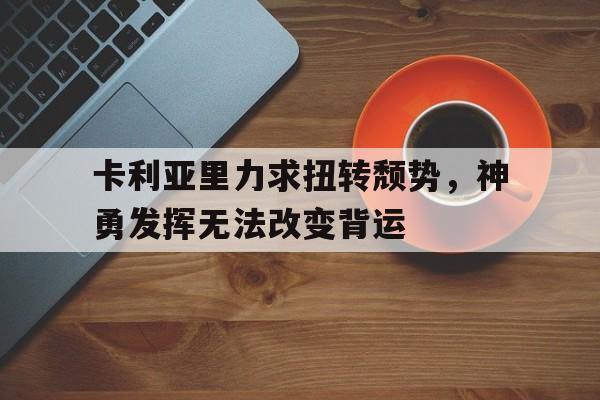 卡利亚里力求扭转颓势，神勇发挥无法改变背运的简单介绍
